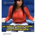 @zonegif pô galera, vamos mudar essa mentalidade! gretchen
