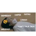 DEPRESOT
MELEYOT
CAPEK GATAU
LEMAH
CAN'T TALK TALK