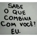 SABE O QUE COMBINA COM VOCÊ? EU.