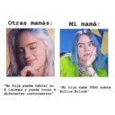 Otras mamás: "Mi hija puede hablar en 6 idiomas y puede tocar 4 diferentes instrumentos" Mi mamá: "Mi hija sabe TODO sobre Billie Eilish"