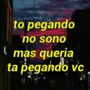 to pegando no sono mas queria ta pegando vc