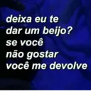 deixa eu te dar um beijo? se você não gostar você me devolve