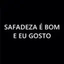 SAFADEZA É BOM E EU GOSTO
