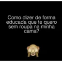 Como dizer de forma educada que te quero sem roupa na minha cama?