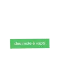 deu mole é vapo