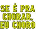 SE É PRA
CHORAR,
EU CHORO