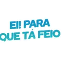 EI! PARA
QUE TÁ FEIO
