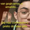 van gogh amou o
amarelo...
pq não conheceu o
preto do teus pés
