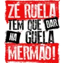 ZE RUELA
TEM QUE DAR
NA GUELA
MERMAO!
