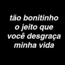 tão bonitinho o jeito que você desgraça minha vida
