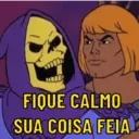 FIQUE CALMO
SUA COISA FEIA