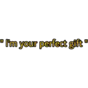 11 I'm your perfect gift"