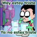 Wey estoy triste
Yo: no estes triste