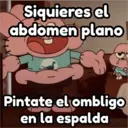 Siquieres el
abdomen plano
Pintate el ombligo
en la espalda