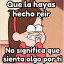 Que la hayas
hecho reir
No significa que
sienta algo por ti