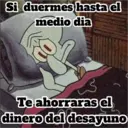 Si duermes hasta el
medio dia
Te ahorraras el
dinero del desayuno