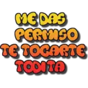 ME DAS
PERINSO
TE TOCARTE
TODITA