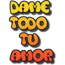 DAME
TODO
TU
AMOR