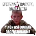 NUNCA ESPERO NADA
DE USTEDES
Y AÚN ASÍ LOGRAN
DECEPCIONARME