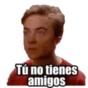 Tú no tienes
amigos