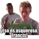 Eso es asqueroSO,
Francis!