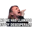 NO ME HAS LLAMADO
ESTOY DESESPERADO