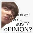 did i ask for your
CRUSTY
DUSTY
OPINION?