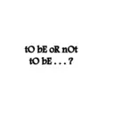 to be or not
to be...?