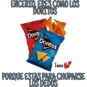 ENCERIO, ERES COMO LOS
DORITOS
Dorit
Doritos
COOL
RANCH
Ivana
PORQUE ESTAS PARA CHUPARSE
LOS DEDOS