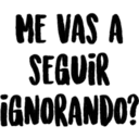 ME VAS A
SEGUIR
¡GNORANDO?