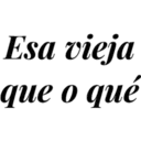 Esa vieja
que o qué