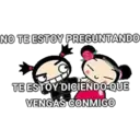 NO TE ESTOY PREGUNTANDO
TE ESTOY DICIENDO-QUE
VENGAS CONMIGO
