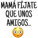 MAMÁ FÍJATE
QUE UNOS
AMIGOS....