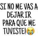 SI NO ME VAS A
DEJAR IR
PARA QUE ME
TUVISTE!