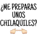¿ME PREPARAS
UNOS
CHILAQUILES?