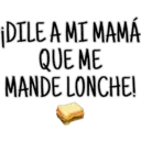 ¡DILE A MI MAMÁ
QUE ME
MANDE LONCHE!
