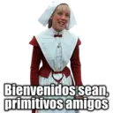 Bienvenidos sean,
primitivos amigoS