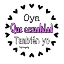Oye
Que casualhdad
También yo
SoyChooqamilg