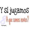 Y si jugamos
Gue SOMOS nOvios
SoyChoogonela