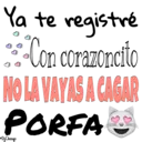 Ya te registré
Lon corazoncito
NO LA VAYAS A CAGAR
PORFA
D;Choogo