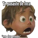 Te pasaste de loca
me das miedo
