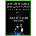 DE FRENTE TE HABLAN
BONITO, PERO CUANDO
TE VOLTEAS TE COMEN
VIVO.
UN SIN CORAZON
-TÍPICO DE LA GENTE
HIPÓCRITA.
FUN SIN CORAZON