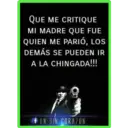 QUE ME CRITIQUE
MI MADRE QUE FUE
QUIEN ME PARIÓ, LOS
DEMÁS SE PUEDEN IR
A LA CHINGADA!!!
UN SIN CORAZON