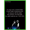 Un Sin Corazón
Te caigo mal, CONOCEME.
Te hice daño, PERDONANE.
Te intereso, BUSCAME.
Me perdiste, OLVIDAME.
No sabes nada de mí, CALLATE.
UN SIN CORAZON