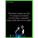 Un Sin Corazón
Mi mamá siempre me dijo
"los amigos no existen,
Tu solo tienes conocidos"
suena cruel, pero es la verdad.
UN SIN CORAZON