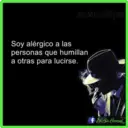 un sin corazon
Soy alérgico a las
personas que humillan
a otras para lucirse.
Ua Sin Corason