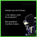un sin corazon
Desde que leí la frase:
"¿Te habla o solo
te contesta?"
Me quedaron
muchas dudas...
Un Sin Corason